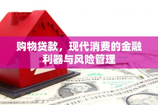 汤阴购物贷款，现代消费的金融利器与风险管理