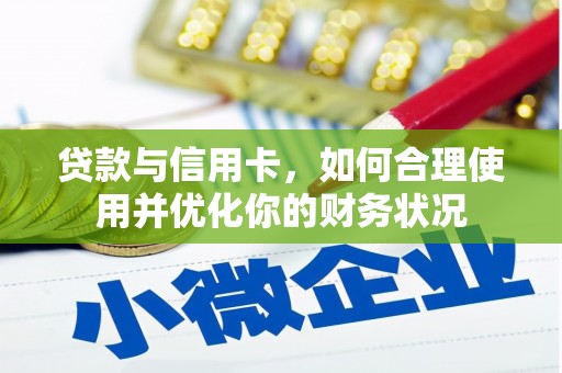 汤阴贷款与信用卡，如何合理使用并优化你的财务状况