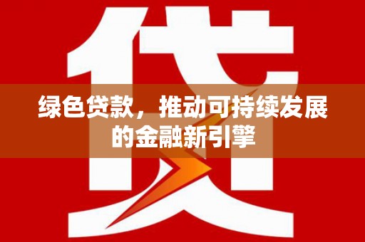 汤阴绿色贷款，推动可持续发展的金融新引擎