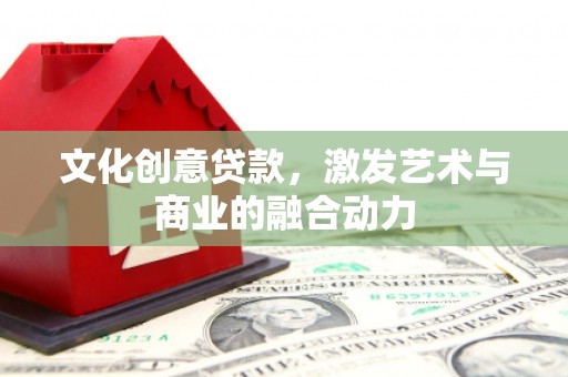 汤阴文化创意贷款，激发艺术与商业的融合动力