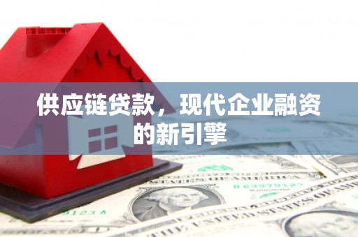 汤阴供应链贷款，现代企业融资的新引擎