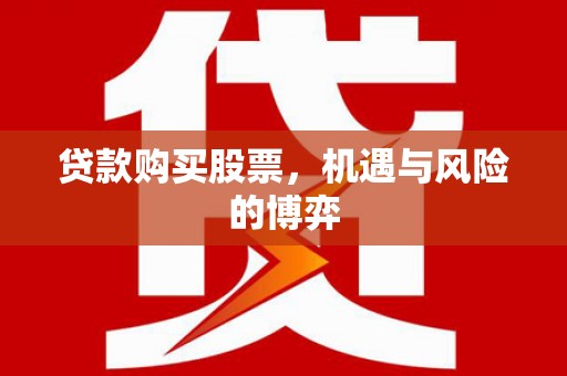 汤阴贷款购买股票，机遇与风险的博弈