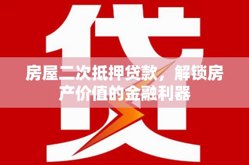 汤阴房屋二次抵押贷款，解锁房产价值的金融利器