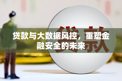 汤阴贷款与大数据风控，重塑金融安全的未来