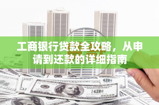 汤阴工商银行贷款全攻略，从申请到还款的详细指南
