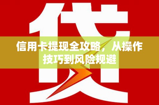 汤阴信用卡提现全攻略，从操作技巧到风险规避