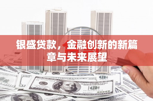 汤阴银盛贷款，金融创新的新篇章与未来展望