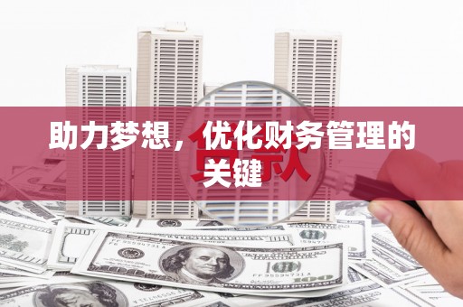 汤阴助力梦想,优化财务管理的关键 汤阴助力梦想,优化财务管理的关键