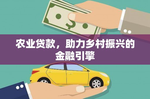 汤阴农业贷款，助力乡村振兴的金融引擎