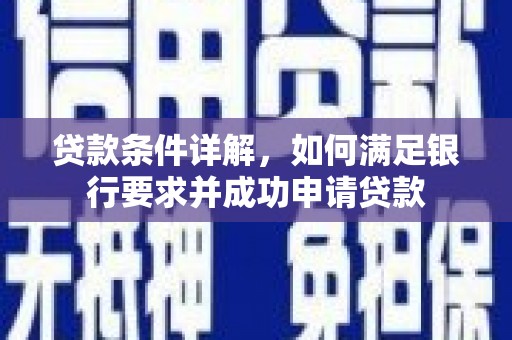 汤阴贷款条件详解，如何满足银行要求并成功申请贷款