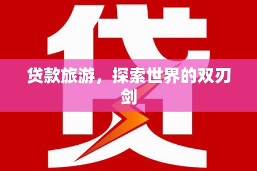 汤阴贷款旅游，探索世界的双刃剑