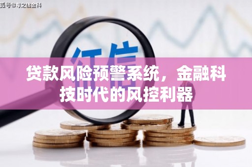 汤阴贷款风险预警系统，金融科技时代的风控利器