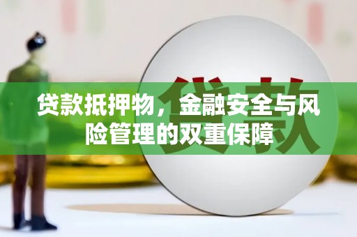 汤阴贷款抵押物，金融安全与风险管理的双重保障