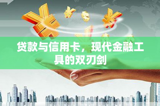 汤阴贷款与信用卡，现代金融工具的双刃剑