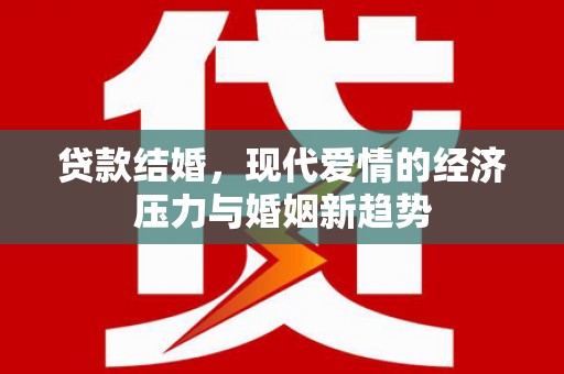 汤阴贷款结婚，现代爱情的经济压力与婚姻新趋势