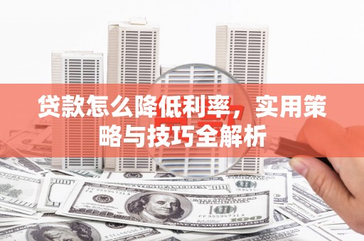 汤阴贷款怎么降低利率，实用策略与技巧全解析