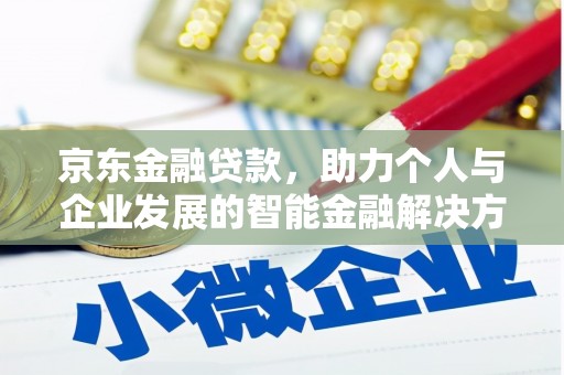 汤阴京东金融贷款，助力个人与企业发展的智能金融解决方案