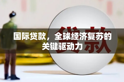 汤阴国际贷款，全球经济复苏的关键驱动力