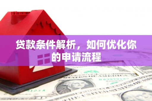 汤阴贷款条件解析，如何优化你的申请流程