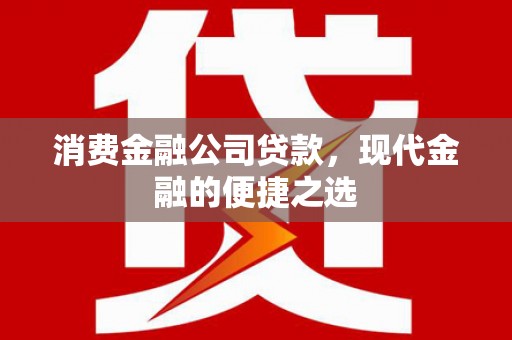 汤阴消费金融公司贷款，现代金融的便捷之选
