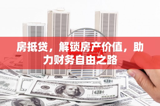 汤阴房抵贷，解锁房产价值，助力财务自由之路