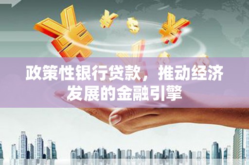 汤阴政策性银行贷款，推动经济发展的金融引擎