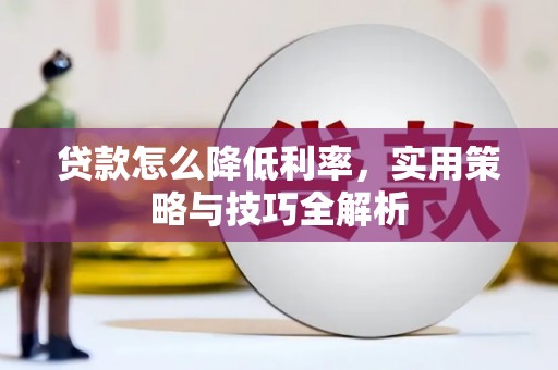 汤阴贷款怎么降低利率，实用策略与技巧全解析