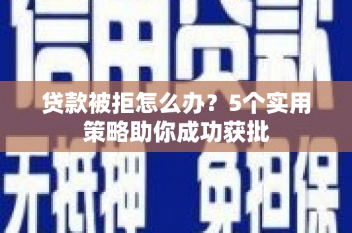 汤阴贷款被拒怎么办？5个实用策略助你成功获批