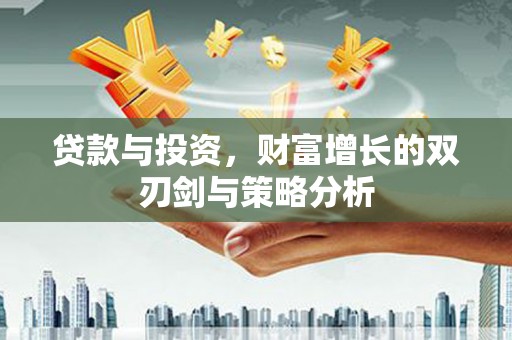 汤阴贷款与投资，财富增长的双刃剑与策略分析