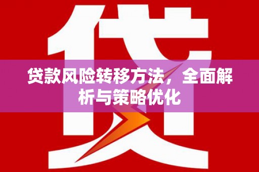 汤阴贷款风险转移方法，全面解析与策略优化