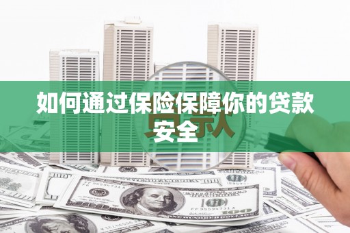 汤阴如何通过保险保障你的贷款安全