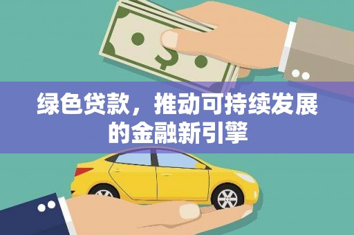汤阴绿色贷款，推动可持续发展的金融新引擎