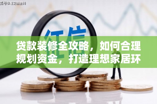汤阴贷款装修全攻略，如何合理规划资金，打造理想家居环境