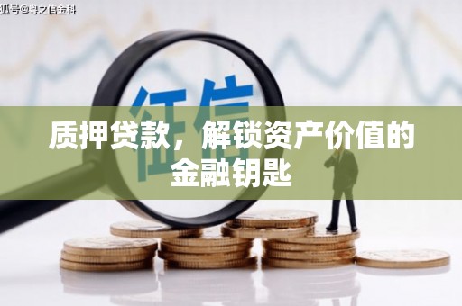 汤阴质押贷款，解锁资产价值的金融钥匙
