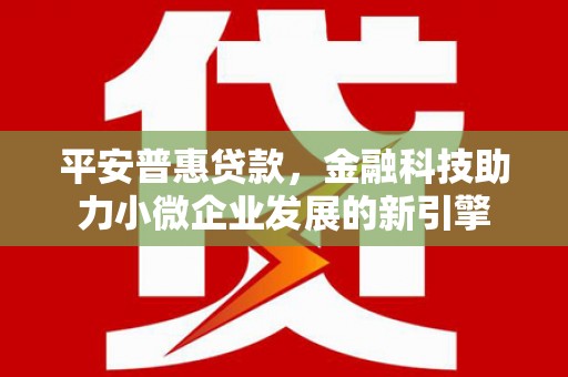 汤阴平安普惠贷款，金融科技助力小微企业发展的新引擎