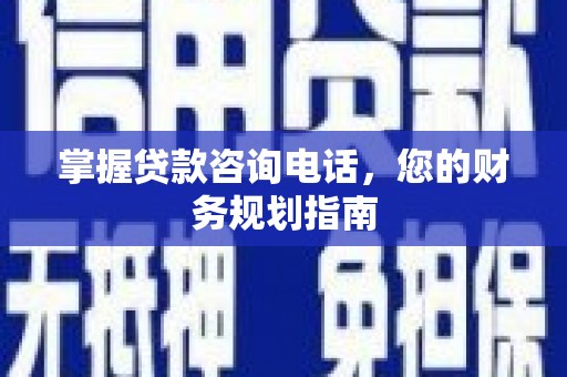 汤阴掌握贷款咨询电话，您的财务规划指南