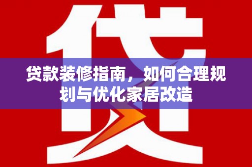 汤阴贷款装修指南，如何合理规划与优化家居改造