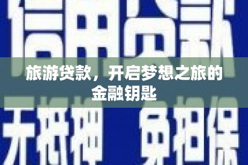 汤阴旅游贷款，开启梦想之旅的金融钥匙