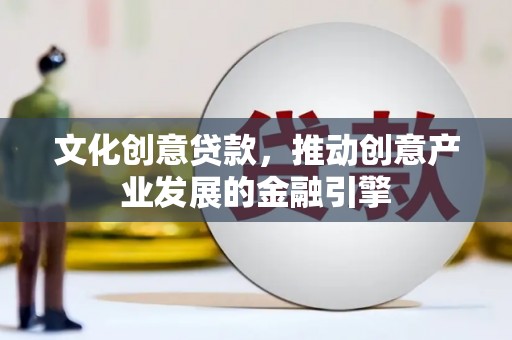 汤阴文化创意贷款，推动创意产业发展的金融引擎