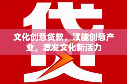 汤阴文化创意贷款，赋能创意产业，激发文化新活力