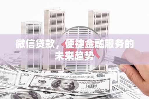 汤阴微信贷款，便捷金融服务的未来趋势