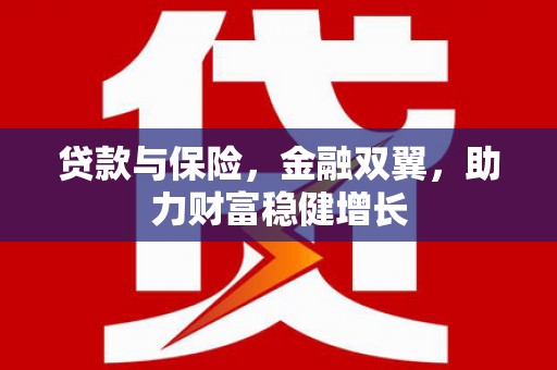 汤阴贷款与保险，金融双翼，助力财富稳健增长