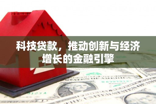 汤阴科技贷款，推动创新与经济增长的金融引擎