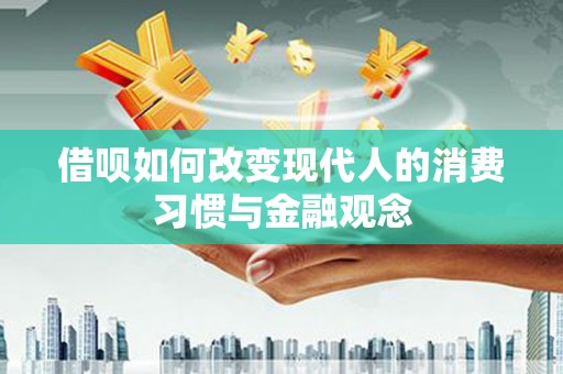 汤阴借呗如何改变现代人的消费习惯与金融观念