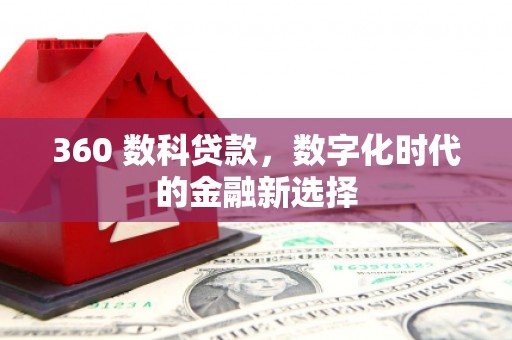 汤阴360 数科贷款，数字化时代的金融新选择