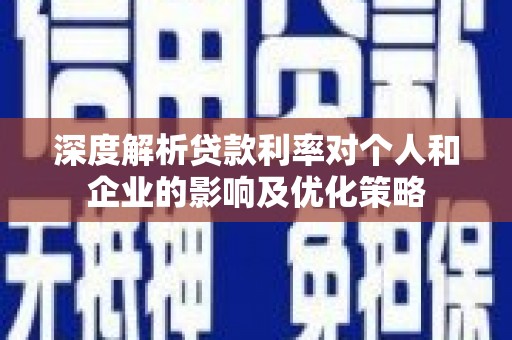 汤阴深度解析贷款利率对个人和企业的影响及优化策略
