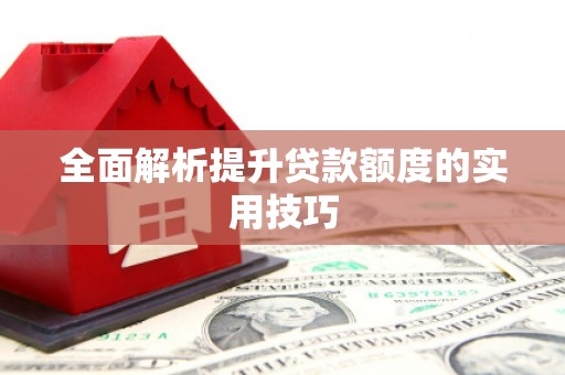 汤阴全面解析提升贷款额度的实用技巧