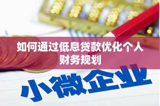 汤阴如何通过低息贷款优化个人财务规划