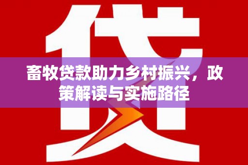 汤阴畜牧贷款助力乡村振兴，政策解读与实施路径