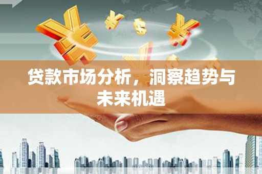 汤阴贷款市场分析，洞察趋势与未来机遇